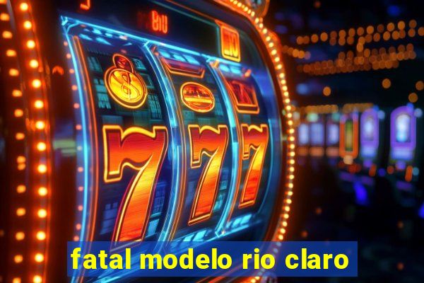 fatal modelo rio claro